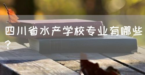 四川省水產(chǎn)學(xué)校專業(yè)有哪些？(圖1)
