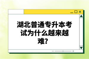 湖北普通專升本考試為什么越來越難？