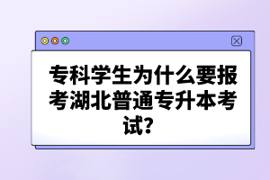 ?？茖W(xué)生為什么要報考湖北普通專升本考試？