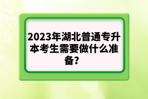 2023年湖北普通專升本考生需要做什么準(zhǔn)備？
