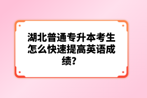 湖北普通專升本考生怎么快速提高英語成績？