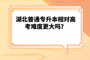 湖北普通專(zhuān)升本相對(duì)高考難度更大嗎？