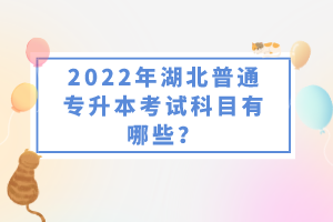 2022年湖北普通專升本考試科目有哪些？一共要考幾門？