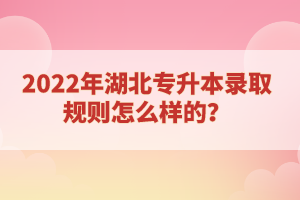 2022年湖北專升本錄取規(guī)則怎么樣的？