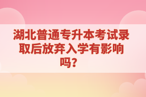 湖北普通專升本考試錄取后放棄入學有影響嗎？