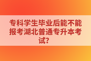 ?？茖W生畢業(yè)后能不能報考湖北普通專升本考試？