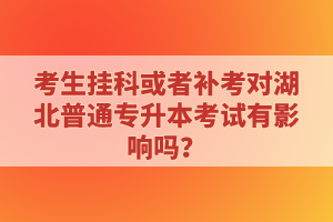 考生掛科或者補(bǔ)考對湖北普通專升本考試有影響嗎？