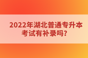 2022年湖北普通專升本考試有補錄嗎？