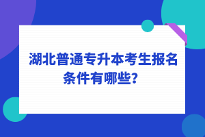 湖北普通專升本考生報名條件有哪些？