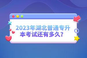 2023年湖北普通專升本考試還有多久？