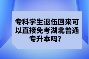 ?？茖W生退伍回來可以直接免考湖北普通專升本嗎？