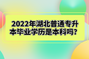 2022年湖北普通專升本畢業(yè)學(xué)歷是本科嗎？