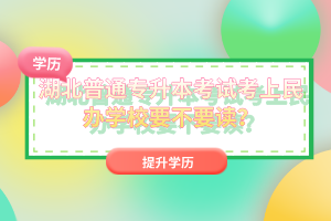 湖北普通專升本考試考上民辦學(xué)校要不要讀？