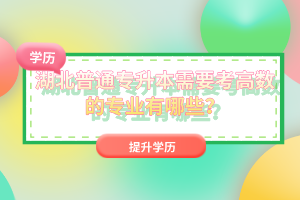 湖北普通專(zhuān)升本需要考高數(shù)的專(zhuān)業(yè)有哪些？