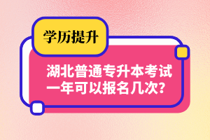 湖北普通專升本考試一年可以報名幾次？