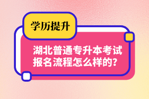 湖北普通專升本考試報名流程怎么樣的？