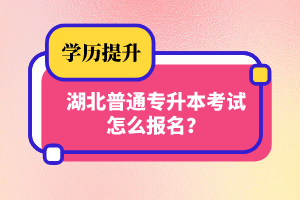 湖北普通專升本考試怎么報名？