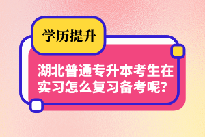 湖北普通專升本考生在實(shí)習(xí)怎么復(fù)習(xí)備考呢？制定計(jì)劃