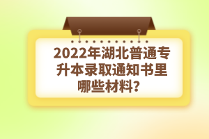 2022年湖北普通專升本錄取通知書理由哪些材料？注意事項(xiàng)有哪些？