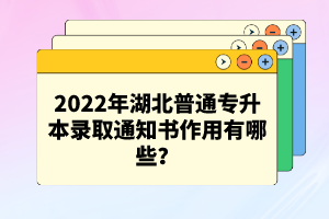 2022年湖北普通專升本錄取通知書作用有哪些？