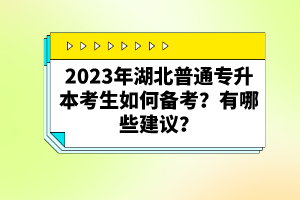 2023年湖北普通專升本考生如何備考？有哪些建議？