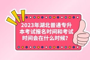 2023年湖北普通專升本考試報名時間和考試時間會在什么時候？