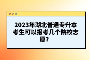 2023年湖北普通專升本考生可以報考幾個院校志愿？