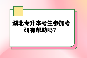 湖北專升本考生參加考研有幫助嗎？