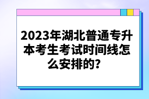2023年湖北普通專升本考生考試時(shí)間線怎么安排的？