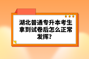 湖北普通專升本考生拿到試卷后怎么正常發(fā)揮？