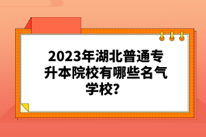 2023年湖北普通專(zhuān)升本院校有哪些名氣學(xué)校?