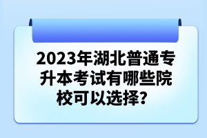 2023年湖北普通專升本考試有哪些院?？梢赃x擇？