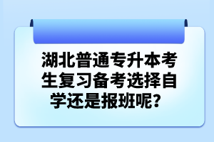 湖北普通專升本考生復習備考選擇自學還是報班呢？