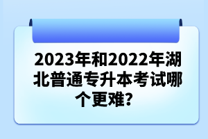 2023年和2022年湖北普通專升本考試哪個(gè)更難？