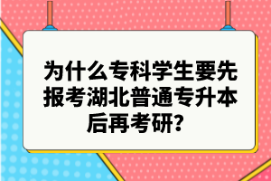 為什么?？茖W(xué)生要先報(bào)考湖北普通專升本后再考研？