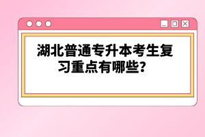 湖北普通專升本考生復習重點有哪些？