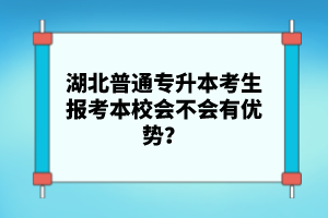 湖北普通專升本考生報(bào)考本校會(huì)不會(huì)有優(yōu)勢？