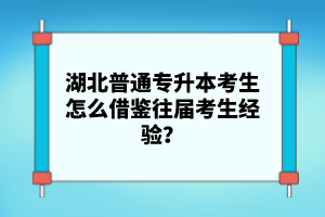 湖北普通專升本考生怎么借鑒往屆考生經(jīng)驗(yàn)？