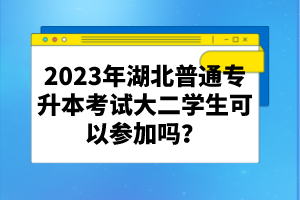 2023年湖北普通專升本考試大二學(xué)生可以參加嗎？