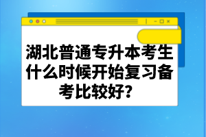 湖北普通專升本考生什么時候開始復(fù)習(xí)備考比較好？