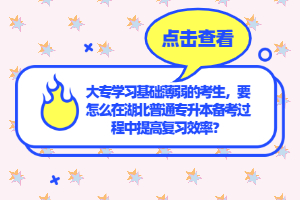 大專學(xué)習(xí)基礎(chǔ)薄弱的考生，要怎么在湖北普通專升本備考過程中提高復(fù)習(xí)效率？