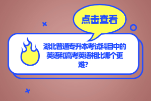 湖北普通專升本考試科目中的英語和高考英語相比哪個更難？