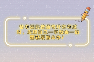 備考湖北普通專升本考試時，發(fā)現(xiàn)自己一學就會一做題就廢怎么辦？