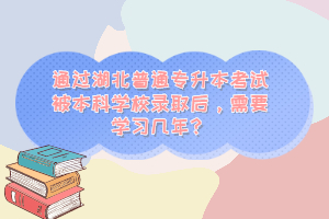 通過湖北普通專升本考試被本科學(xué)校錄取后，需要學(xué)習(xí)幾年？