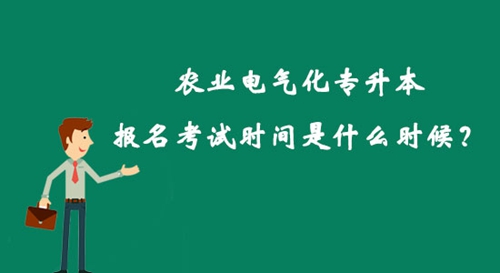 農(nóng)業(yè)電氣化專升本報(bào)名考試時(shí)間是什么時(shí)候？