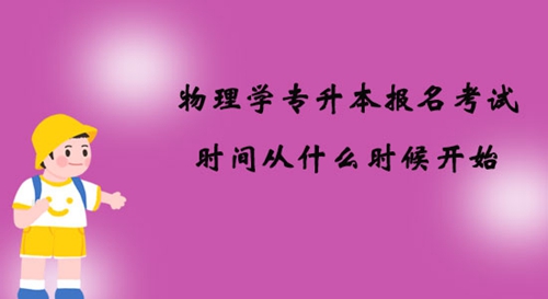 物理學(xué)專升本報(bào)名考試時(shí)間從什么時(shí)候開始？