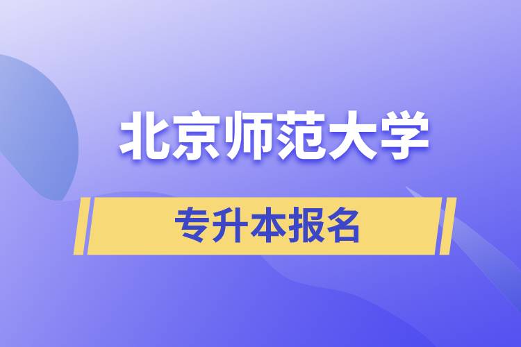 北京師范大學(xué)專升本怎么報(bào)名？什么時(shí)候開始報(bào)名？