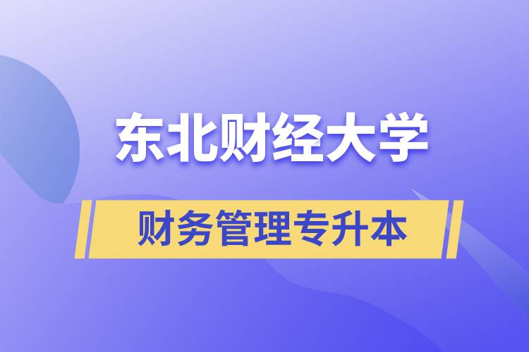 報考東北財經(jīng)大學(xué)財務(wù)管理專業(yè)專升本到底怎么樣？