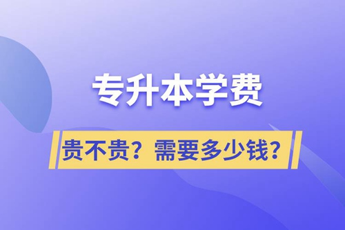 專升本學(xué)費(fèi)貴不貴？需要多少錢？
