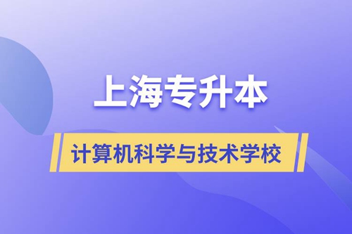 上海計(jì)算機(jī)科學(xué)與技術(shù)專(zhuān)升本學(xué)校有哪些和報(bào)名哪個(gè)學(xué)校好？